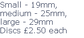 Small - 19mm, 
medium - 25mm, 
large - 29mm
Discs £2.50 each